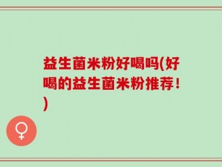 益生菌米粉好喝吗(好喝的益生菌米粉推荐！)