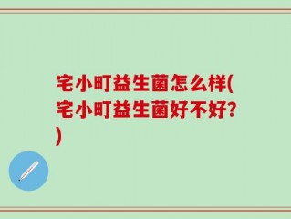 宅小町益生菌怎么样(宅小町益生菌好不好？)