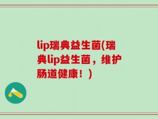 lip瑞典益生菌(瑞典lip益生菌，维护肠道健康！)