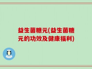益生菌糖元(益生菌糖元的功效及健康福利)