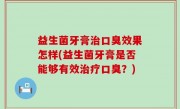 益生菌牙膏治口臭效果怎样(益生菌牙膏是否能够有效治疗口臭？)