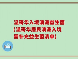温哥华入境澳洲益生菌(温哥华居民澳洲入境需补充益生菌清单)