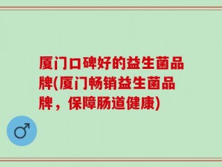 厦门口碑好的益生菌品牌(厦门畅销益生菌品牌，保障肠道健康)