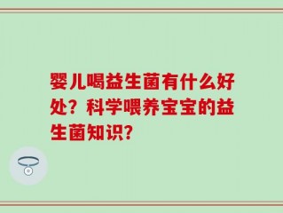 婴儿喝益生菌有什么好处？科学喂养宝宝的益生菌知识？