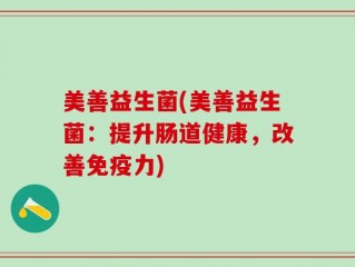 美善益生菌(美善益生菌：提升肠道健康，改善免疫力)