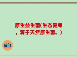 原生益生菌(生态健康，源于天然原生菌。)