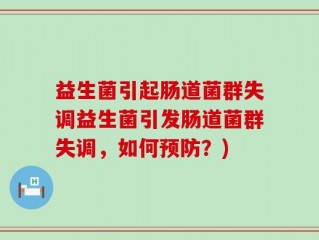 益生菌引起肠道菌群失调益生菌引发肠道菌群失调，如何预防？)