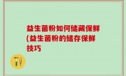益生菌粉如何储藏保鲜(益生菌粉的储存保鲜技巧