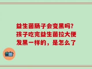 益生菌肠子会变黑吗？孩子吃完益生菌拉大便发黑一样的，是怎么了