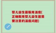 婴儿益生菌服用温度(正确服用婴儿益生菌需要注意的温度问题)