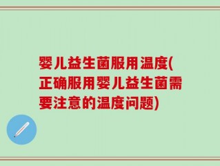婴儿益生菌服用温度(正确服用婴儿益生菌需要注意的温度问题)