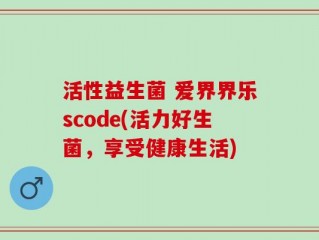 活性益生菌 爱界界乐scode(活力好生菌，享受健康生活)