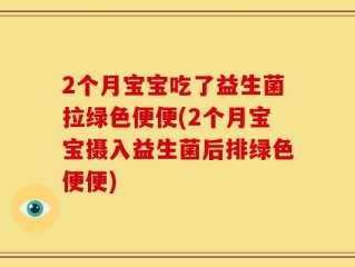 2个月宝宝吃了益生菌拉绿色便便(2个月宝宝摄入益生菌后排绿色便便)
