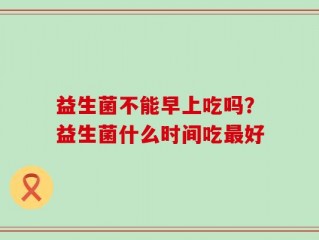 益生菌不能早上吃吗？益生菌什么时间吃最好