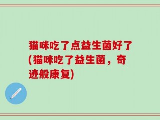 猫咪吃了点益生菌好了(猫咪吃了益生菌，奇迹般康复)