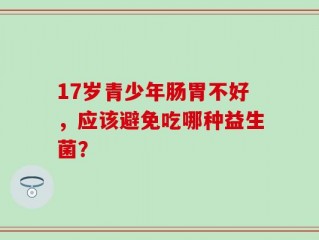17岁青少年肠胃不好，应该避免吃哪种益生菌？