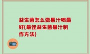 益生菌怎么做果汁喝最好(最佳益生菌果汁制作方法)