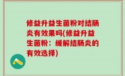修益升益生菌粉对结肠炎有效果吗(修益升益生菌粉：缓解结肠炎的有效选择)