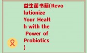 益生菌书藉(Revolutionize Your Health with the Power of Probiotics)