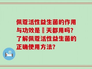 佩蔻活性益生菌的作用与功效是毎天都用吗？了解佩蔻活性益生菌的正确使用方法？