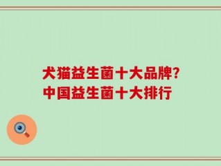 犬猫益生菌十大品牌？中国益生菌十大排行