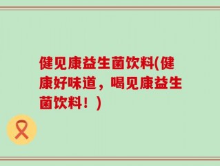 健见康益生菌饮料(健康好味道，喝见康益生菌饮料！)