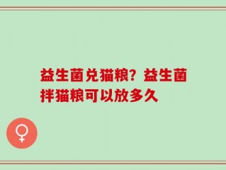 益生菌兑猫粮？益生菌拌猫粮可以放多久