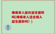瘫痪老人能吃益生菌粉吗(瘫痪老人适合摄入益生菌粉吗？)