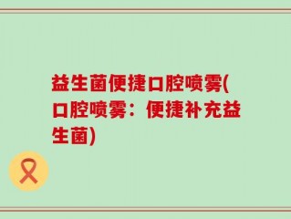 益生菌便捷口腔喷雾(口腔喷雾：便捷补充益生菌)