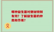 哪种益生菌对便秘特别有效？了解益生菌的种类和作用？