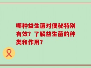 哪种益生菌对便秘特别有效？了解益生菌的种类和作用？
