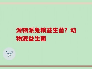 源物派兔粮益生菌？动物源益生菌