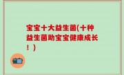 宝宝十大益生菌(十种益生菌助宝宝健康成长！)
