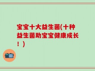 宝宝十大益生菌(十种益生菌助宝宝健康成长！)