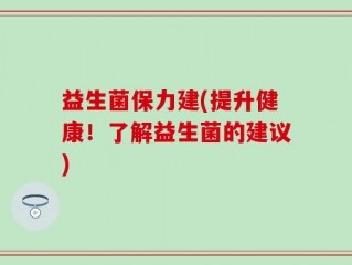 益生菌保力建(提升健康！了解益生菌的建议)
