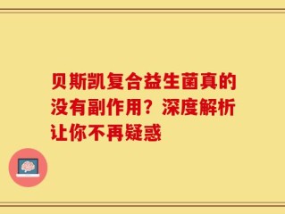 贝斯凯复合益生菌真的没有副作用？深度解析让你不再疑惑