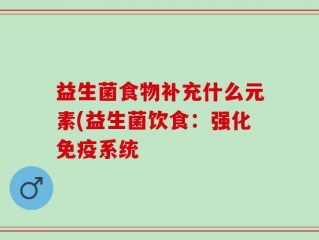 益生菌食物补充什么元素(益生菌饮食：强化免疫系统