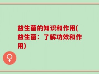 益生菌的知识和作用(益生菌：了解功效和作用)