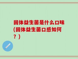 固体益生菌是什么口味(固体益生菌口感如何？)