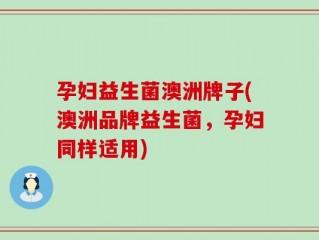 孕妇益生菌澳洲牌子(澳洲品牌益生菌，孕妇同样适用)