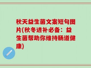 秋天益生菌文案短句图片(秋冬进补必备：益生菌帮助你维持肠道健康)