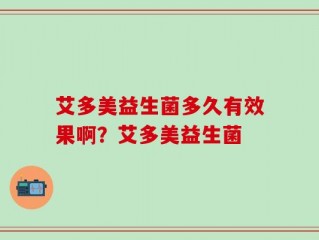 艾多美益生菌多久有效果啊？艾多美益生菌