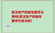 武汉生产的益生菌可以用吗(武汉生产的益生菌可行性分析)