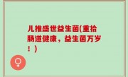 儿推盛世益生菌(重拾肠道健康，益生菌万岁！)