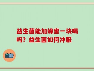 益生菌能加蜂蜜一块喝吗？益生菌如何冲服