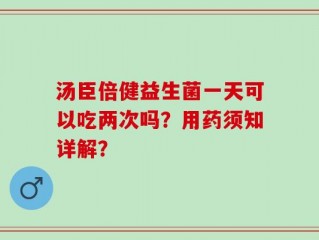 汤臣倍健益生菌一天可以吃两次吗？用药须知详解？