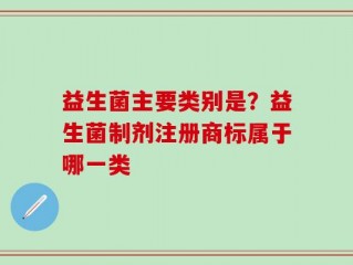 益生菌主要类别是？益生菌制剂注册商标属于哪一类