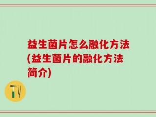 益生菌片怎么融化方法(益生菌片的融化方法简介)