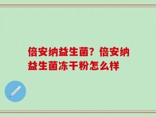 倍安纳益生菌？倍安纳益生菌冻干粉怎么样