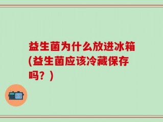 益生菌为什么放进冰箱(益生菌应该冷藏保存吗？)